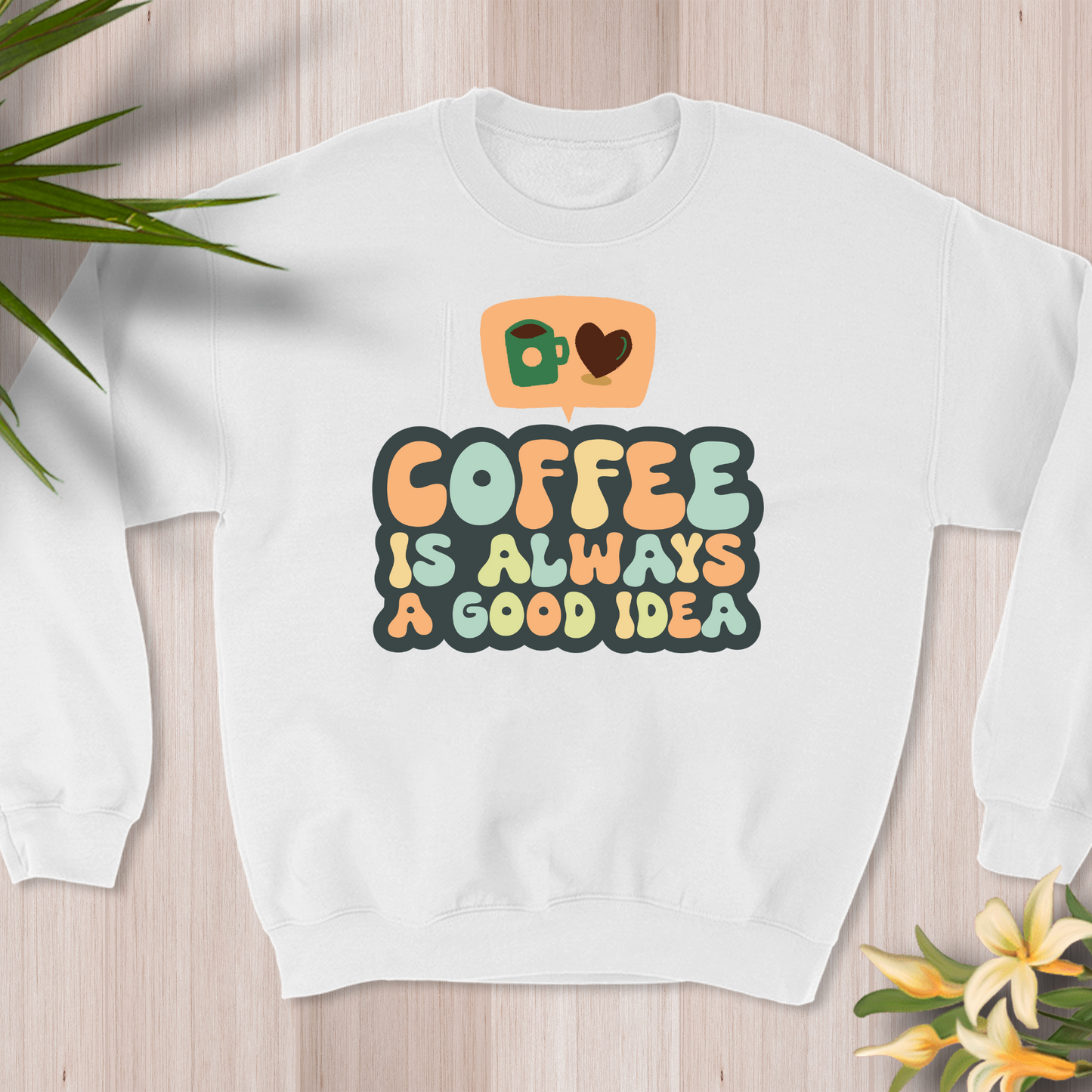 Coffee Is Always a Good Idea – Sweatshirt