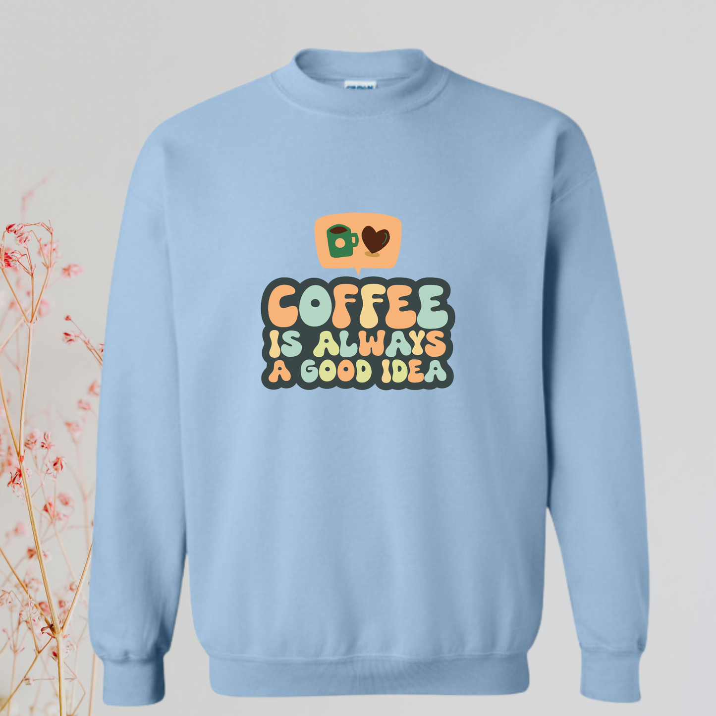 Coffee Is Always a Good Idea – Sweatshirt